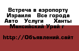 Встреча в аэропорту Израиля - Все города Авто » Услуги   . Ханты-Мансийский,Урай г.